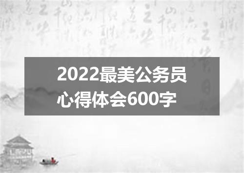 2022最美公务员心得体会600字