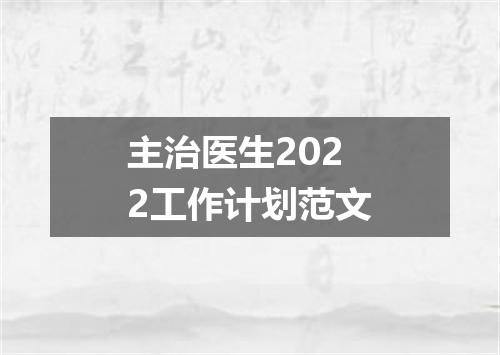 主治医生2022工作计划范文