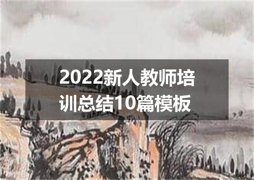 2022新人教师培训总结10篇模板