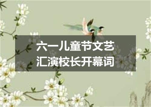 六一儿童节文艺汇演校长开幕词