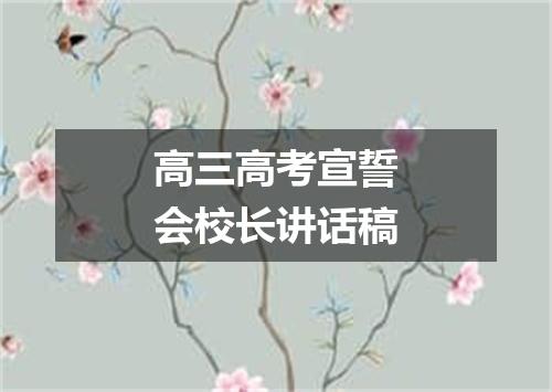 高三高考宣誓会校长讲话稿