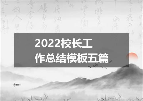 2022校长工作总结模板五篇