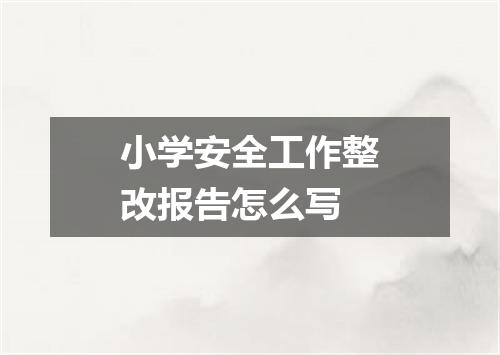 小学安全工作整改报告怎么写