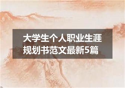大学生个人职业生涯规划书范文最新5篇