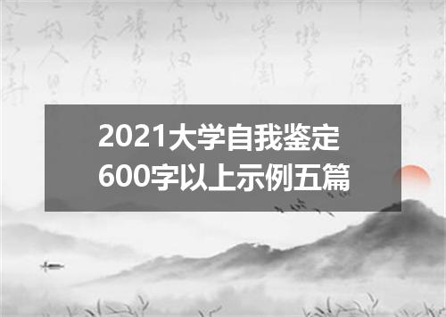 2021大学自我鉴定600字以上示例五篇