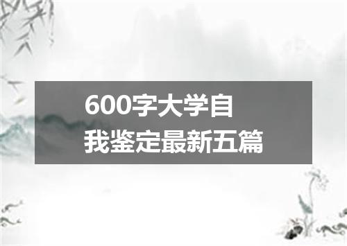 600字大学自我鉴定最新五篇