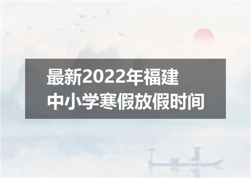 最新2022年福建中小学寒假放假时间