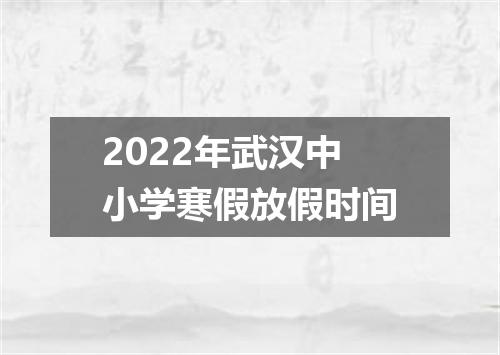 2022年武汉中小学寒假放假时间