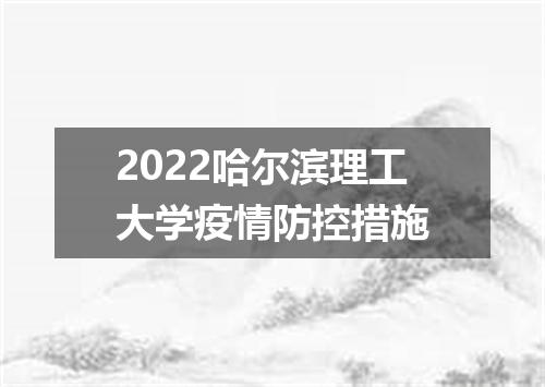 2022哈尔滨理工大学疫情防控措施