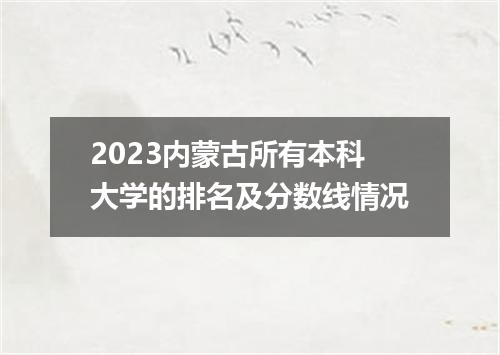2023内蒙古所有本科大学的排名及分数线情况