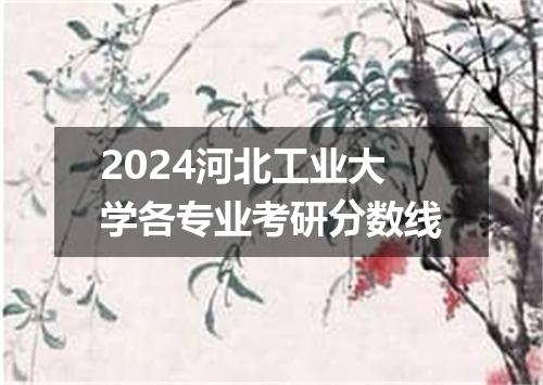 2024河北工业大学各专业考研分数线