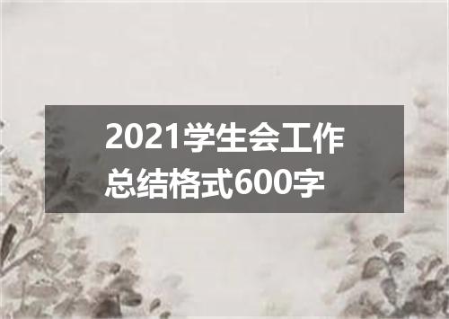 2021学生会工作总结格式600字