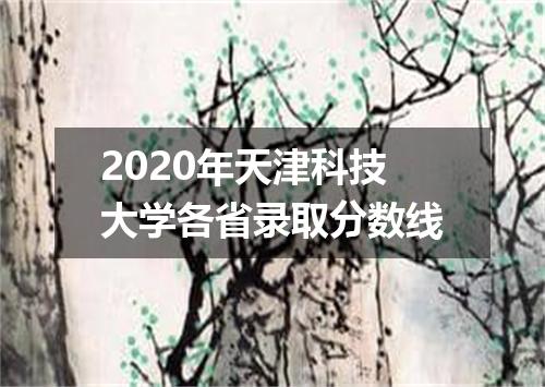 2020年天津科技大学各省录取分数线