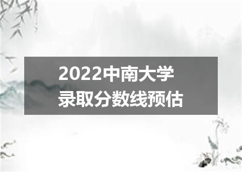 2022中南大学录取分数线预估