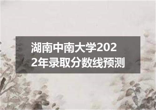 湖南中南大学2022年录取分数线预测