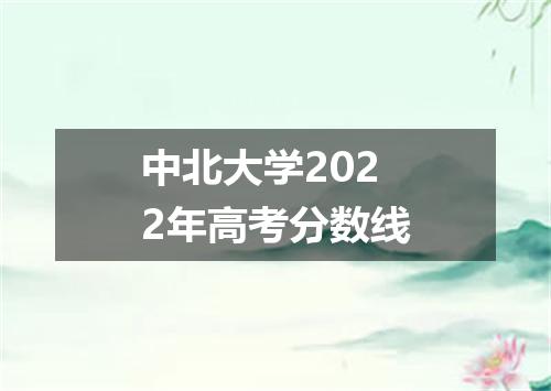 中北大学2022年高考分数线