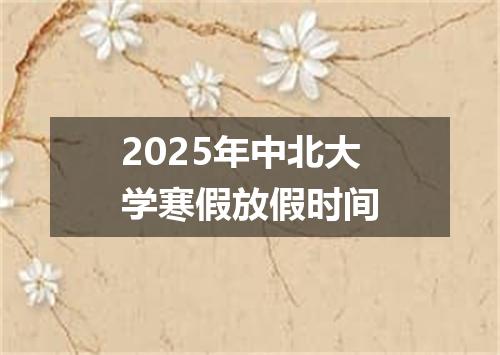 2025年中北大学寒假放假时间