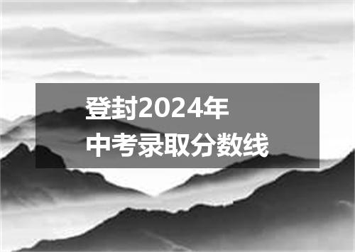 登封2024年中考录取分数线