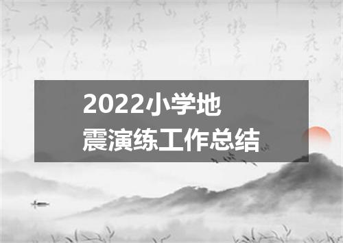 2022小学地震演练工作总结