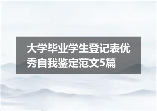 大学毕业学生登记表优秀自我鉴定范文5篇
