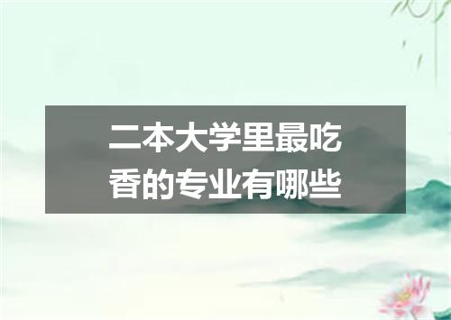 二本大学里最吃香的专业有哪些