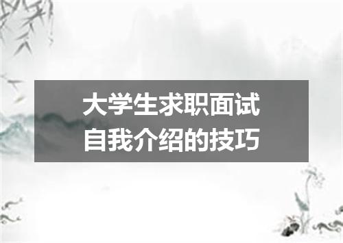 大学生求职面试自我介绍的技巧