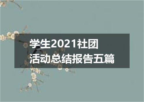 学生2021社团活动总结报告五篇