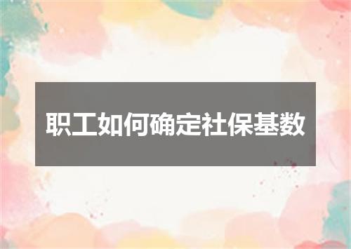 职工如何确定社保基数