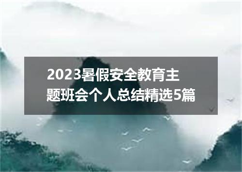 2023暑假安全教育主题班会个人总结精选5篇