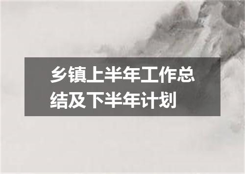乡镇上半年工作总结及下半年计划