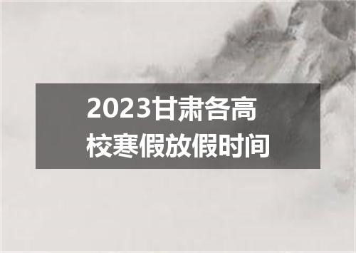 2023甘肃各高校寒假放假时间