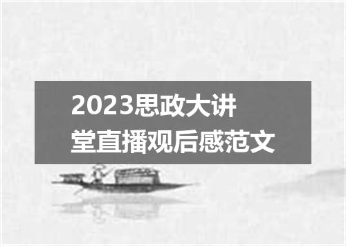 2023思政大讲堂直播观后感范文