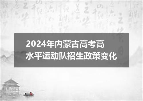 2024年内蒙古高考高水平运动队招生政策变化