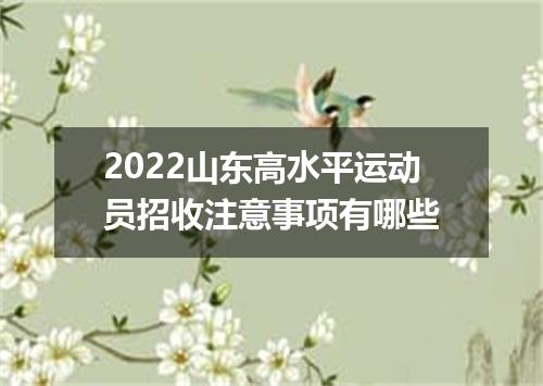 2022山东高水平运动员招收注意事项有哪些
