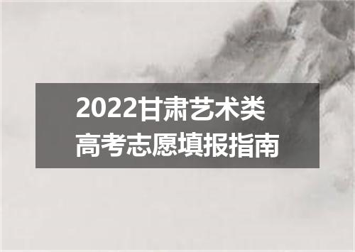 2022甘肃艺术类高考志愿填报指南