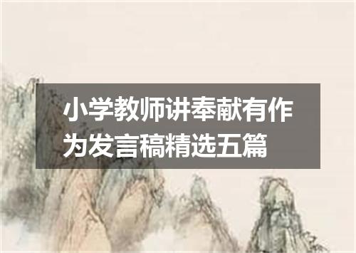 小学教师讲奉献有作为发言稿精选五篇