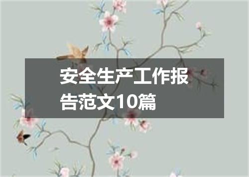 安全生产工作报告范文10篇