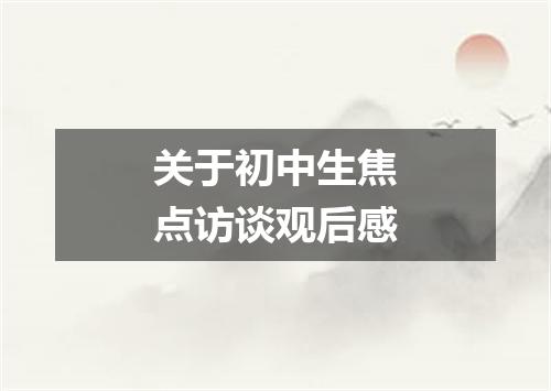 关于初中生焦点访谈观后感