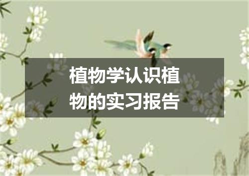 植物学认识植物的实习报告
