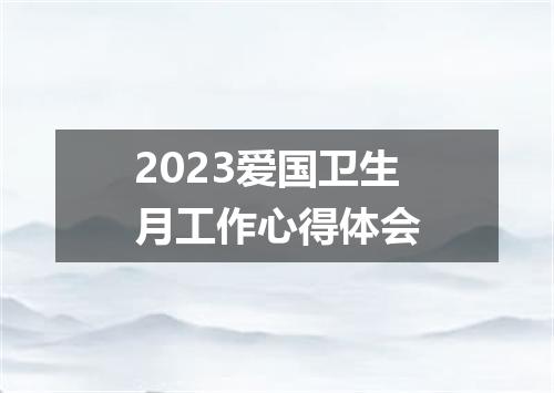 2023爱国卫生月工作心得体会