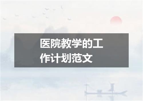 医院教学的工作计划范文