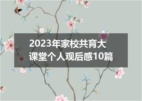 2023年家校共育大课堂个人观后感10篇