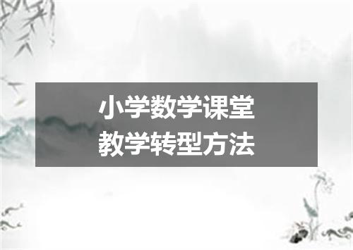 小学数学课堂教学转型方法