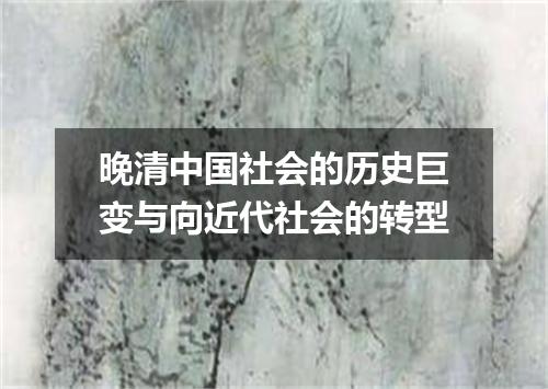 晚清中国社会的历史巨变与向近代社会的转型