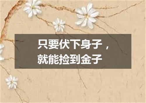 只要伏下身子，就能捡到金子