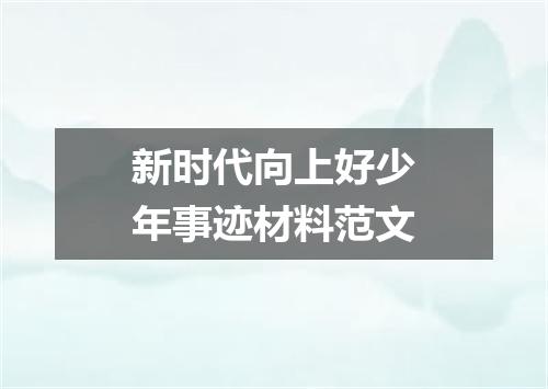 新时代向上好少年事迹材料范文