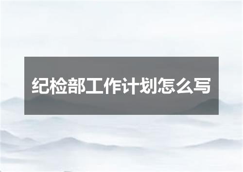 纪检部工作计划怎么写