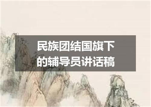 民族团结国旗下的辅导员讲话稿