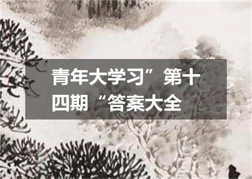 青年大学习”第十四期“答案大全