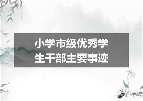 小学市级优秀学生干部主要事迹